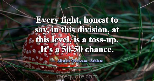 Every fight, honest to say, in this division, at t... -Alistair Overeem