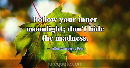 Follow your inner moonlight; don't hide the ma... -Allen Ginsberg