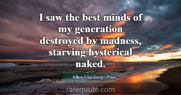 I saw the best minds of my generation destroyed by... -Allen Ginsberg