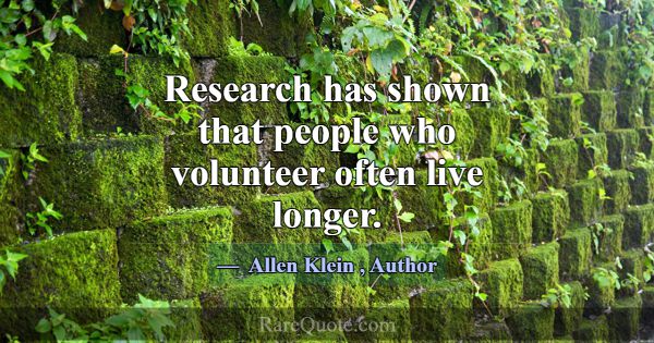 Research has shown that people who volunteer often... -Allen Klein