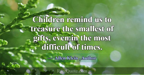 Children remind us to treasure the smallest of gif... -Allen Klein