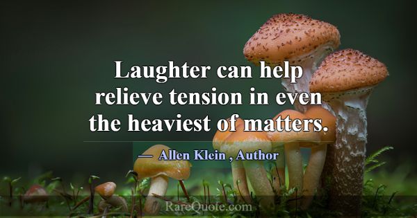 Laughter can help relieve tension in even the heav... -Allen Klein