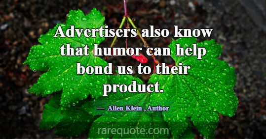 Advertisers also know that humor can help bond us ... -Allen Klein