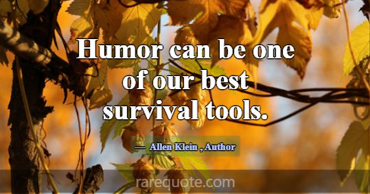 Humor can be one of our best survival tools.... -Allen Klein
