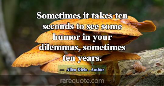 Sometimes it takes ten seconds to see some humor i... -Allen Klein