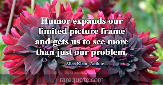 Humor expands our limited picture frame and gets u... -Allen Klein