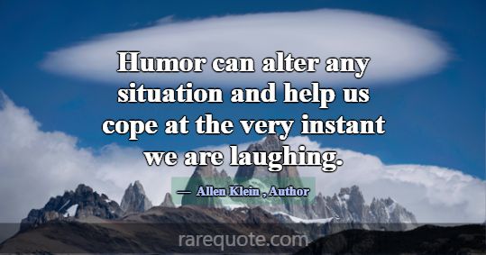 Humor can alter any situation and help us cope at ... -Allen Klein
