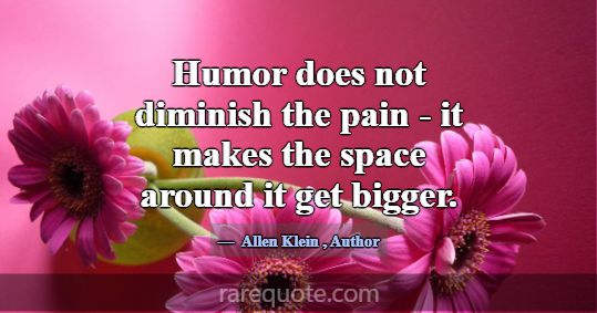 Humor does not diminish the pain - it makes the sp... -Allen Klein