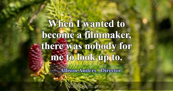 When I wanted to become a filmmaker, there was nob... -Allison Anders