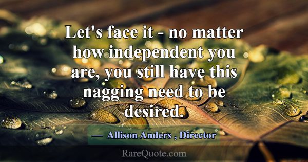 Let's face it - no matter how independent you are,... -Allison Anders