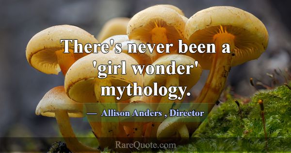 There's never been a 'girl wonder' mythology.... -Allison Anders