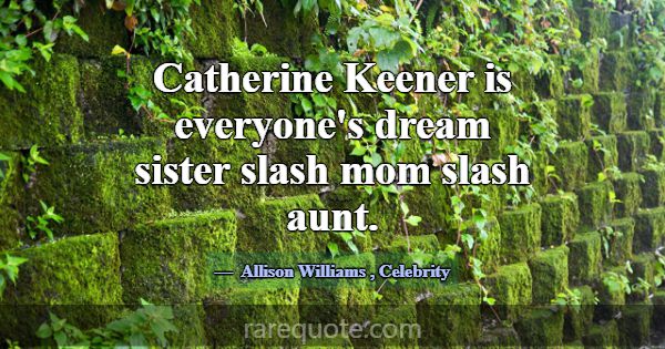 Catherine Keener is everyone's dream sister slash ... -Allison Williams