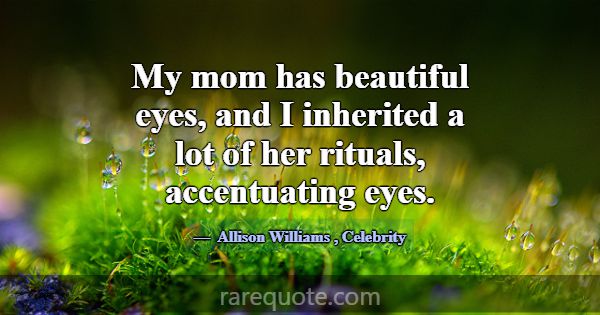 My mom has beautiful eyes, and I inherited a lot o... -Allison Williams