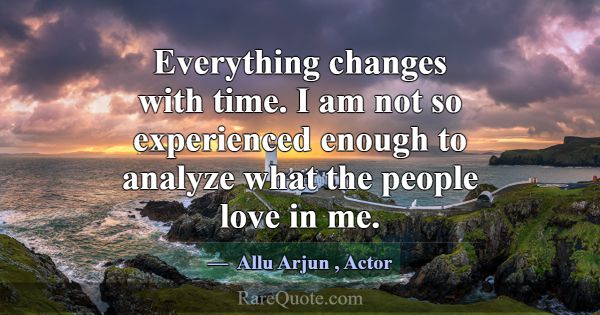 Everything changes with time. I am not so experien... -Allu Arjun