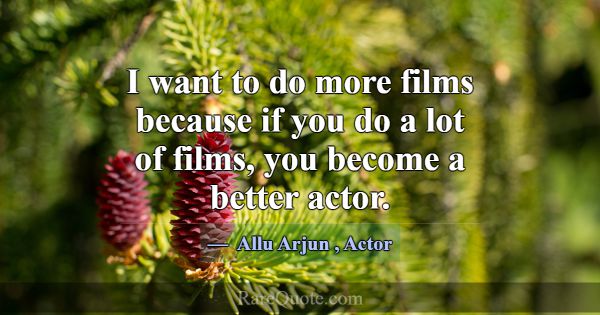 I want to do more films because if you do a lot of... -Allu Arjun