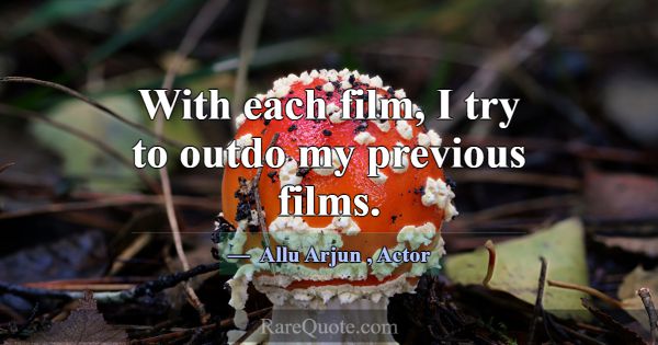 With each film, I try to outdo my previous films.... -Allu Arjun