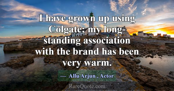 I have grown up using Colgate; my long-standing as... -Allu Arjun
