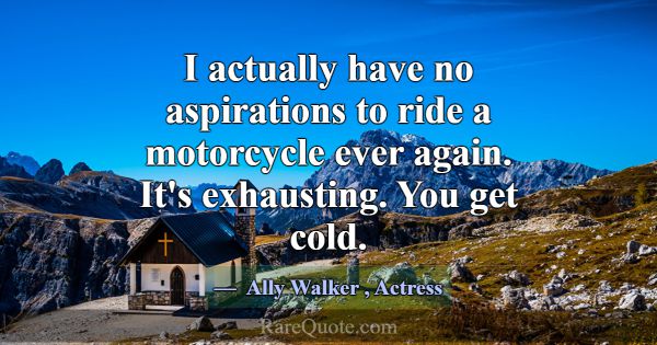 I actually have no aspirations to ride a motorcycl... -Ally Walker