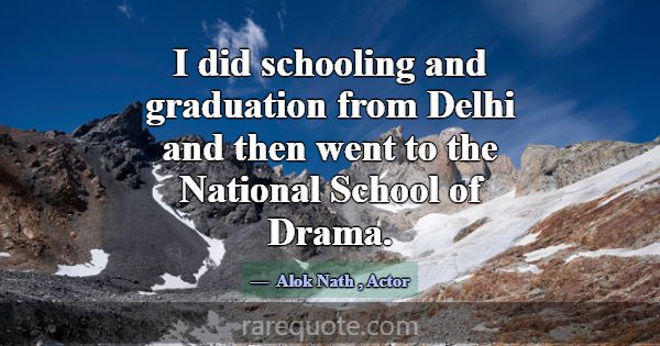 I did schooling and graduation from Delhi and then... -Alok Nath
