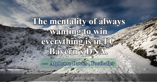 The mentality of always wanting to win everything ... -Alphonso Davies