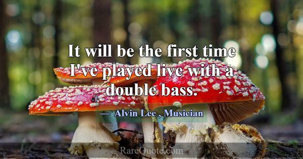 It will be the first time I've played live with a ... -Alvin Lee