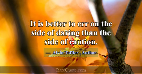 It is better to err on the side of daring than the... -Alvin Toffler