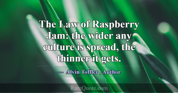 The Law of Raspberry Jam: the wider any culture is... -Alvin Toffler