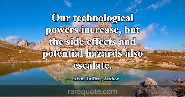 Our technological powers increase, but the side ef... -Alvin Toffler