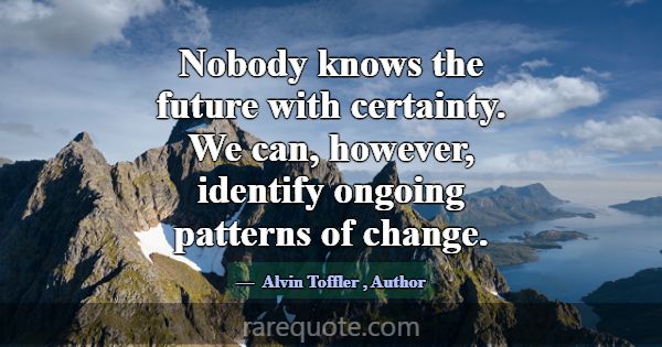 Nobody knows the future with certainty. We can, ho... -Alvin Toffler