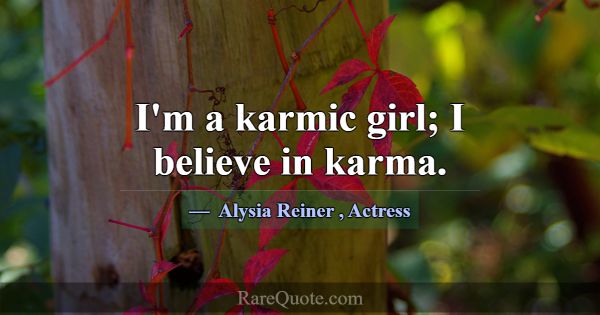 I'm a karmic girl; I believe in karma.... -Alysia Reiner