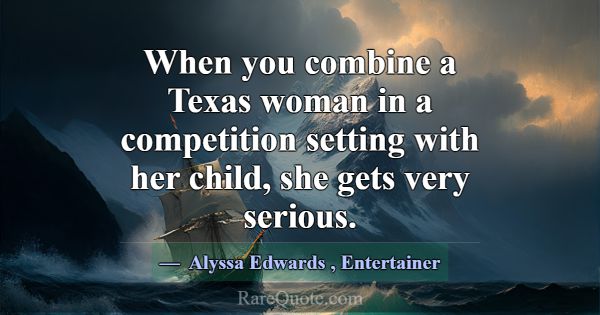 When you combine a Texas woman in a competition se... -Alyssa Edwards