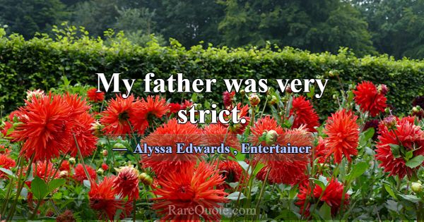 My father was very strict.... -Alyssa Edwards
