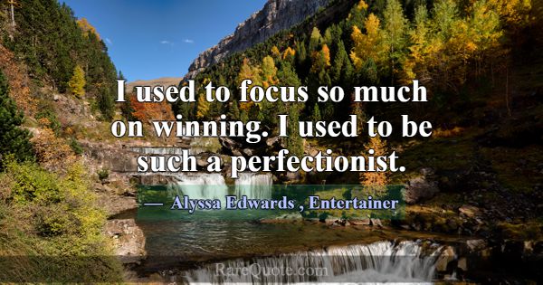 I used to focus so much on winning. I used to be s... -Alyssa Edwards