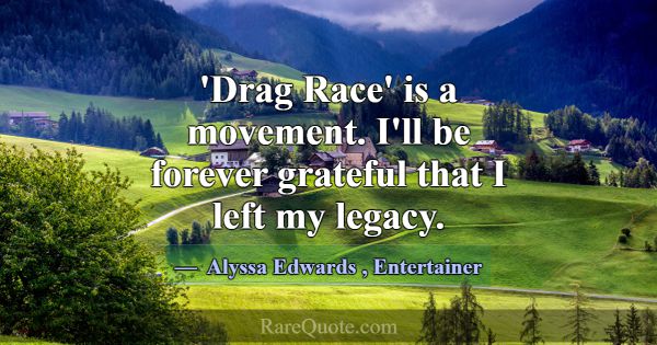 'Drag Race' is a movement. I'll be forever gratefu... -Alyssa Edwards