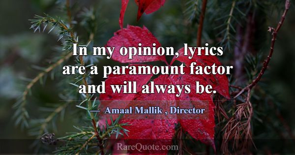 In my opinion, lyrics are a paramount factor and w... -Amaal Mallik