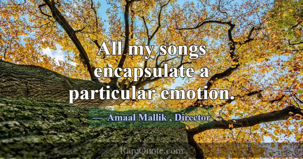 All my songs encapsulate a particular emotion.... -Amaal Mallik