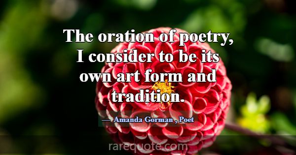 The oration of poetry, I consider to be its own ar... -Amanda Gorman