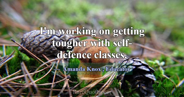 I'm working on getting tougher with self-defence c... -Amanda Knox