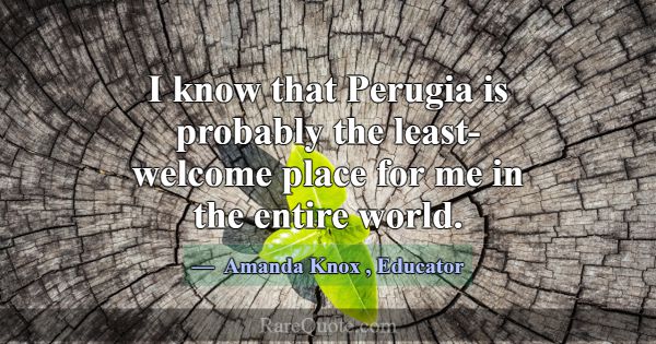 I know that Perugia is probably the least-welcome ... -Amanda Knox