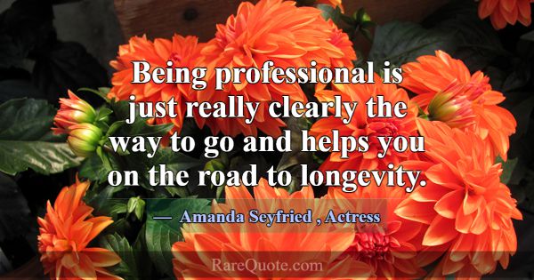 Being professional is just really clearly the way ... -Amanda Seyfried