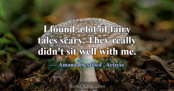 I found a lot of fairy tales scary. They really di... -Amanda Seyfried