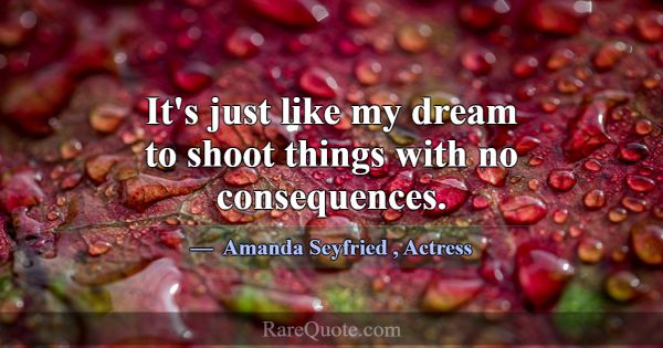 It's just like my dream to shoot things with no co... -Amanda Seyfried