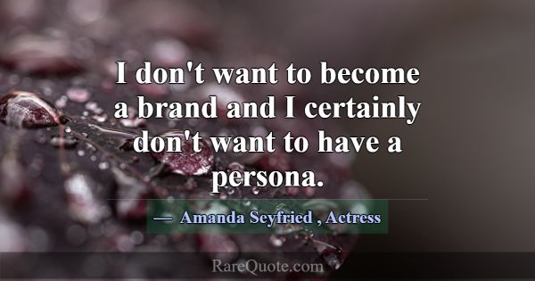 I don't want to become a brand and I certainly don... -Amanda Seyfried