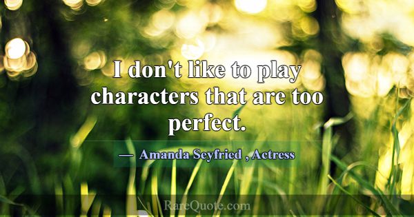 I don't like to play characters that are too perfe... -Amanda Seyfried