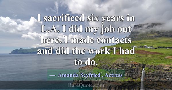 I sacrificed six years in L.A. I did my job out he... -Amanda Seyfried