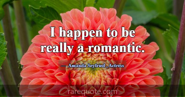I happen to be really a romantic.... -Amanda Seyfried