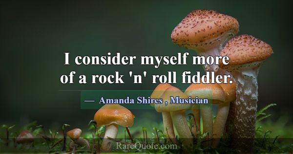 I consider myself more of a rock 'n' roll fiddler.... -Amanda Shires