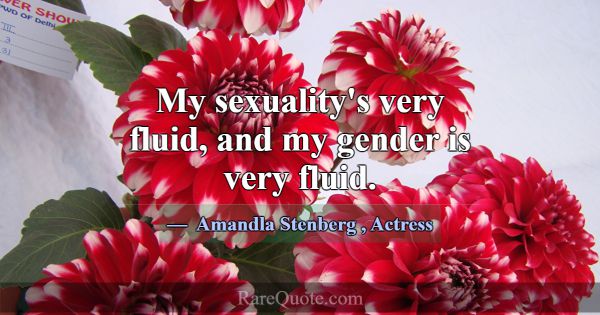 My sexuality's very fluid, and my gender is very f... -Amandla Stenberg