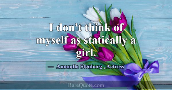 I don't think of myself as statically a girl.... -Amandla Stenberg