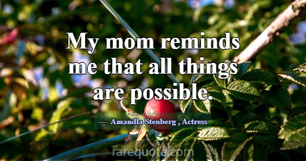 My mom reminds me that all things are possible.... -Amandla Stenberg